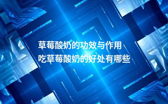 草莓酸奶的功效与作用 吃草莓酸奶的好处有哪些